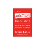 The Addiction Inoculation: Raising Healthy Kids in a Culture of Dependence