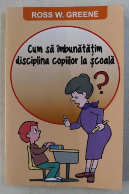 CUM SA IMBUNATATIM DISCIPLINA COPIILOR LA SCOALA de ROSS W. GREENE , 2015 foto
