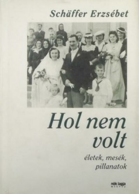 Hol nem volt - &amp;Eacute;letek, mes&amp;eacute;k, pillanatok - Sch&amp;auml;ffer Erzs&amp;eacute;bet foto