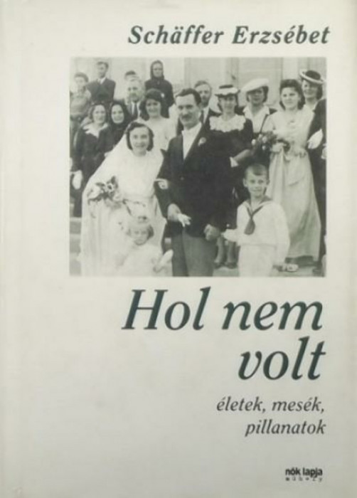 Hol nem volt - &Eacute;letek, mes&eacute;k, pillanatok - Sch&auml;ffer Erzs&eacute;bet