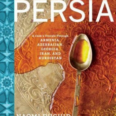 Taste of Persia: A Cook's Travels Through Armenia, Azerbaijan, Georgia, Iran, and Kurdistan