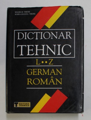 DICTIONAR TEHNIC - GERMAN - ROMAN , LITERELE L - Z de WILHELM THEISS si MARIA - LILIANA THEISS , 2002 foto