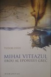 Mihai Viteazul Erou al Eposului Grec, Tudor Dinu, Humanitas, 2008 cu dedicatia autorului (voievod, istorie, literatura greaca, epopee, erou, Balcani)