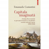 Capitala imaginata. Evolutia Bucurestiului (1830-1940) - Emanuela Constantini
