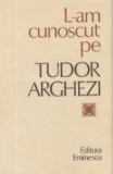 L-am cunoscut pe Tudor Arghezi - Culegere de evocari