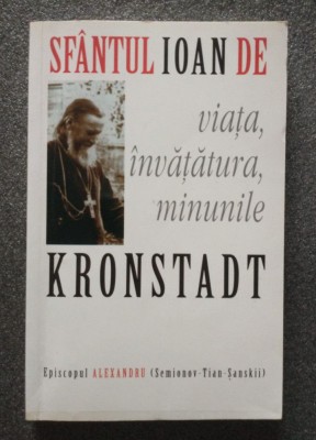 Episcopul Alexandru - Sf&amp;acirc;ntul Ioan de Kronstadt. Viața, &amp;icirc;nvățătura, minunile foto