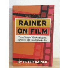 Peter Rainer - Rainer on Film. Thirty Years of Film Writing in a Turbulent and Transformative Era