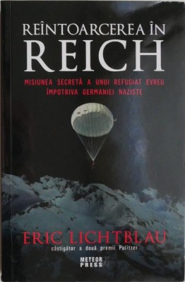 Reintoarcerea in Reich. Misiunea secreta a unui refugiat evreu impotriva Germaniei naziste &amp;ndash; Eric Lichtblau foto
