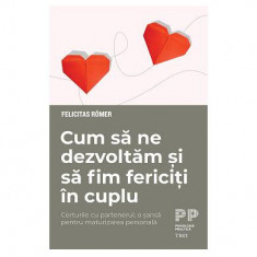 Cum să ne dezvoltăm și să fim fericiți în cuplu. Certurile cu partenerul, o șansă pentru maturizarea personală - Paperback - Felicitas Römer - Trei