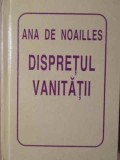 Disprețul Vanității - Ana de Noailles - Poezie Rom&acirc;nă - Editura Helicon, 1995 - Copertă Cartonată