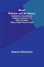 Maori Religion and Mythology; Illustrated by Translations of Traditions, Karakia, &amp;c., to Which Are Added Notes on Maori Tenure of Land