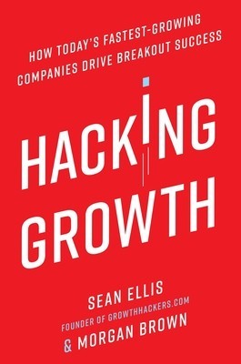 Hacking Growth: How Today&#039;s Fastest-Growing Companies Drive Breakout Success