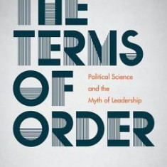 The Terms of Order: Political Science and the Myth of Leadership