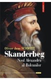 Skanderbeg. Noul Alexandru al Balcanilor - Oliver Jens Schmitt