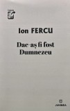 Dac-as fi fost Dumnezeu - Ion Fercu, Junimea, 2021, 320 pagini, brosata, stare ca noua