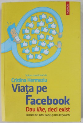 VIATA PE FACEBOOK , DAU LIKE , DECI EXIST de CRISTINA HERMEZIU , ilustratii de TUDOR BANUS si DAN PERJOVSCHI , 2020 foto