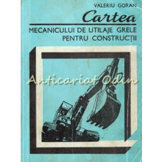 Cartea Mecanicului De Utilaje Grele Pentru Constructii - Valeriu Goran