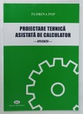 PROIECTARE TEHNICA ASISTATA DE CALCULATOR, APLICATII de FLORINA POP, 2018