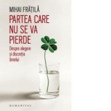 Partea care nu se va pierde. Despre alegere si discretia binelui - Mihai Fratila