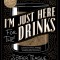 I&#039;m Just Here for the Drinks: A Guide to Spirits, Drinking and More Than 100 Extraordinary Cocktails