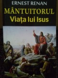 Ernest Renan - Mantuitorul. Viata lui Isus (Editia: 2013)