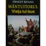 Ernest Renan - Mantuitorul. Viata lui Isus (Editia: 2013)