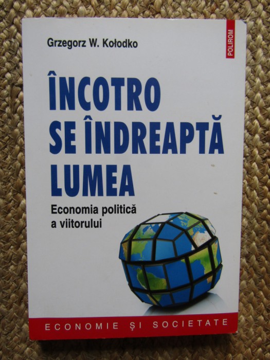 Grzegorz W. Kolodko - Incotro se indreapta lumea. Economia politica a viitorului