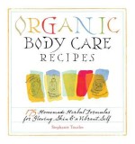 Organic Body Care Recipes: 175 Homemade Herbal Formulas for Glowing Skin &amp; a Vibrant Self