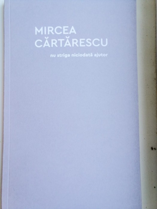 MIRCEA CĂRTĂRESCU - NU STRIGA NICIODATĂ AJUTOR
