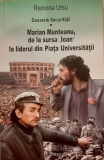 Dosarele securitatii volumul 1 Marian munteanu, de la sursa Ioan la liderul din Piata Universitatii