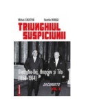 Triunghiul Suspiciunii. Gheorghiu-Dej, Hrusciov si Tito (1954-1964). Volumul 2