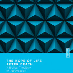 The Hope of Life After Death: A Biblical Theology of Resurrection