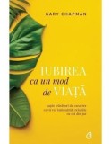 Iubirea ca un mod de viata. Sapte trasaturi de caracter ce va vor imbunatati relatiile cu cei din jur. Editia a II-a/Gary Chapman