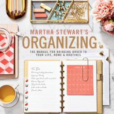 Martha Stewart's Organizing: The Manual for Bringing Order to Your Life, Home & Routines
