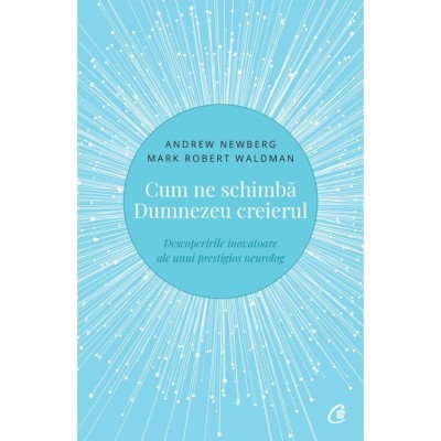 Cum ne schimba Dumnezeu creierul. Descoperirile inovatoare ale unui prestigios neurolog.Ed a II a , Andrew Newberg , Mark Robert Waldman foto