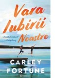 Vara iubirii noastre - Carley Fortune
