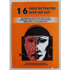 16 PIESE DE TEATRU INTR- UN ACT , LAUREATII CONCURSULUI DE CREATIE &#039;&#039; MIHAIL SORBUL &#039;&#039; , 2012