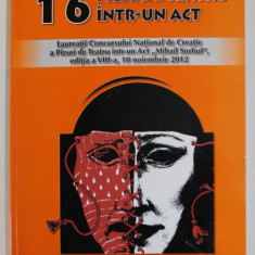 16 PIESE DE TEATRU INTR- UN ACT , LAUREATII CONCURSULUI DE CREATIE '' MIHAIL SORBUL '' , 2012