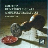 Maria Vertan - Colectia de matrice sigilare a muzeului Banatului. Catalog