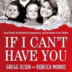 If I Can't Have You: Susan Powell, Her Mysterious Disappearance, and the Murder of Her Children