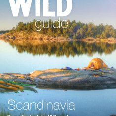 Wild Guide Scandinavia (Norway, Sweden, Denmark and Iceland): Swim, Camp, Canoe and Explore Europe's Greatest Wilderness