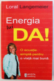 ENERGIA LUI DA! - O ECUATIE SIMPLA PENTRU O VIATA MAI BUNA de LORAL LANGEMEIER, 2012