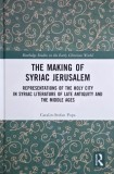 The Making of Syriac Jerusalem. Representations of the Holy City in Syriac Literature of Late Antiquity and the Middle Ages - Catalin-Stefan Popa