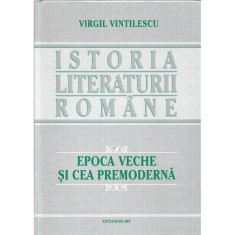 Istoria literaturii romane. Epoca Veche si cea Premoderna (vol.1) &ndash; Virgil Vintilescu