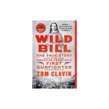 Wild Bill: The True Story of the American Frontier's First Gunfighter
