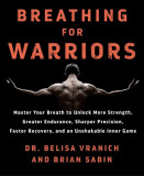 Breathing for Warriors: Master Your Breath to Unlock More Strength, Greater Endurance, Sharper Precision, Faster Recovery, and an Unshakable I