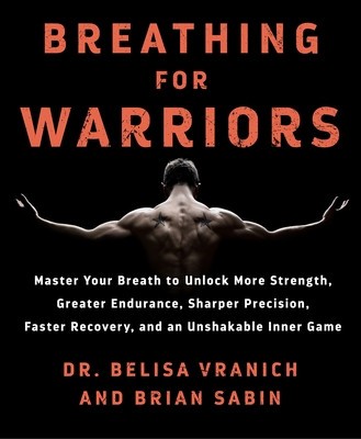 Breathing for Warriors: Master Your Breath to Unlock More Strength, Greater Endurance, Sharper Precision, Faster Recovery, and an Unshakable I