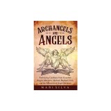 Archangels and Angels: Embracing Guidance from Guardian Angels, Metatron, Michael, Raphael, Uriel, and the Mysteries of Angel Numbers