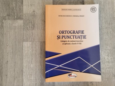 Ortografie si punctuatie.Culegere de notiuni teoretice si aplicatii,clasele V-VIII de Mariana Norel,Petru Bucurenciu,Mihaela Dragu foto