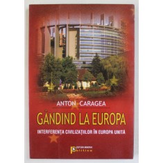 GANDIND LA EUROPA , INTERFERENTA CIVILIZATIILOR IN EUROPA UNITA de ANTON CARAGEA , 2009